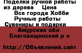  Поделки ручной работы из дерева  › Цена ­ 3-15000 - Все города Хобби. Ручные работы » Сувениры и подарки   . Амурская обл.,Благовещенский р-н